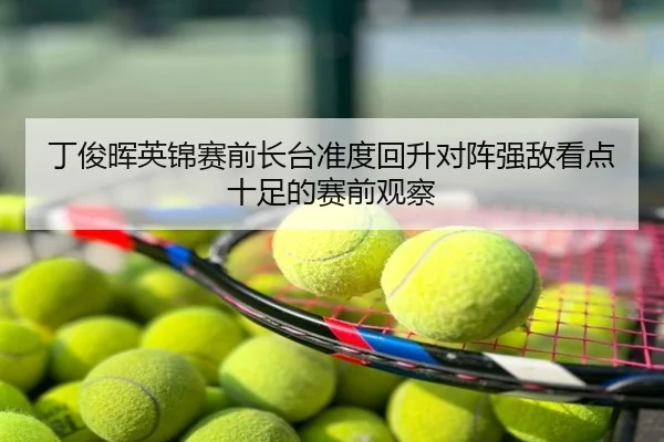 丁俊晖英锦赛前长台准度回升对阵强敌看点十足的赛前观察